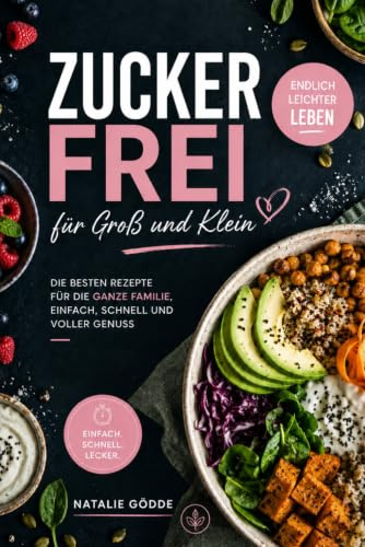 Zuckerfrei für Groß und Klein: Endlich leichter leben – die besten Rezepte für die ganze Familie, einfach, schnell und voller Genuss ohne Zucker, ohne Stress