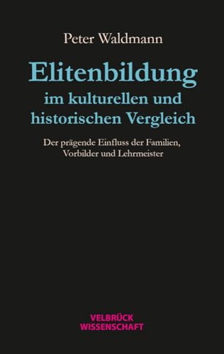 Elitenbildung im kulturellen und historischen Vergleich. Der prägende Einfluss der Familien, Vorbilder und Lehrmeister