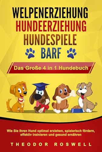 WELPENERZIEHUNG - HUNDEERZIEHUNG - HUNDESPIELE - BARF - Das Große 4 in 1 Hundebuch: Wie Sie Ihren Hund optimal erziehen, spielerisch fördern, effektiv trainieren und gesund ernähren