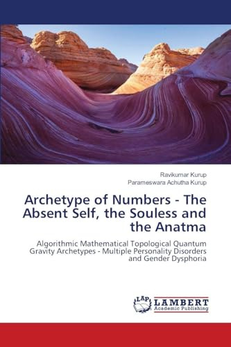 Archetype of Numbers - The Absent Self, the Souless and the Anatma: Algorithmic Mathematical Topological Quantum Gravity Archetypes - Multiple Personality Disorders and Gender Dysphoria