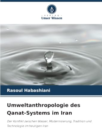 Umweltanthropologie des Qanat-Systems im Iran: Der Konflikt zwischen Wasser, Modernisierung, Tradition und Technologie im heutigen Iran