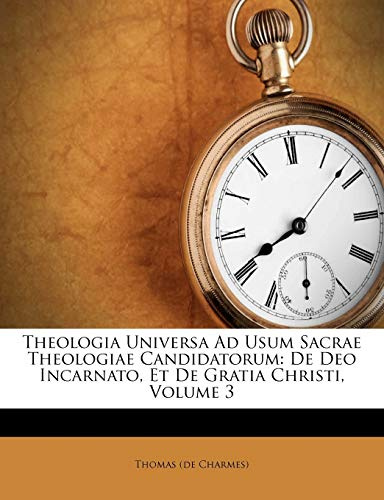 Theologia Universa Ad Usum Sacrae Theologiae Candidatorum: de Deo Incarnato, Et de Gratia Christi, Volume 3