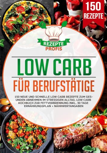 Low Carb für Berufstätige: 150 neue und schnelle Low Carb Rezepte zum gesunden Abnehmen im stressigen Alltag. Low Carb Kochbuch zur Fettverbrennung inkl. 30 Tage Ernährungsplan + Nährwertangaben