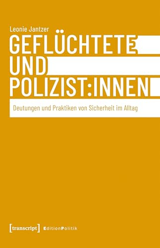 Geflüchtete und Polizist:innen: Deutungen und Praktiken von Sicherheit im Alltag (Edition Politik)