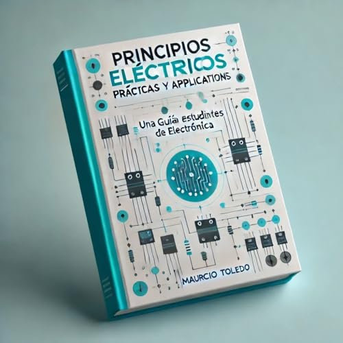 Principios Eléctricos: Prácticas y Aplicaciones: Una guía práctica para estudiantes de electrónica
