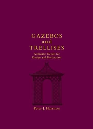 Gazebos and Trellises: Authentic Details for Design and Restoration (Historic Landscape Detail S.)