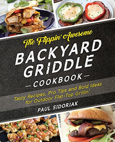 The Flippin’ Awesome Backyard Griddle Cookbook: Tasty Recipes, Pro Tips and Bold Ideas for Outdoor Flat Top Grillin’