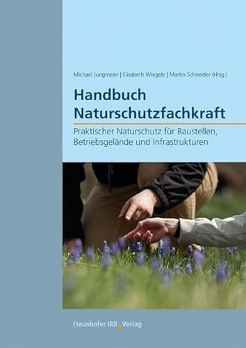 Handbuch Naturschutzfachkraft: Praktischer Naturschutz für Baustellen, Betriebsgelände und Infrastrukturen.