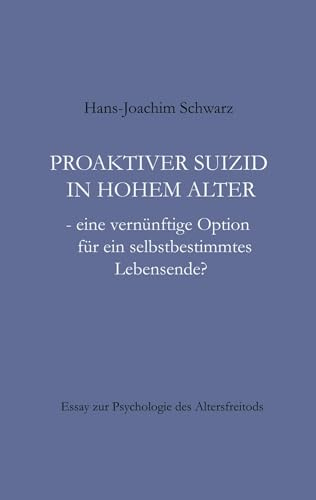 Proaktiver Suizid in hohem Alter: - eine vernünftige Option für ein selbstbestimmtes Lebensende?
