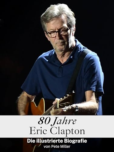 80 Jahre Eric Clapton - Hochwertige Hardcover-Ausgabe: Die illustrierte Biografie