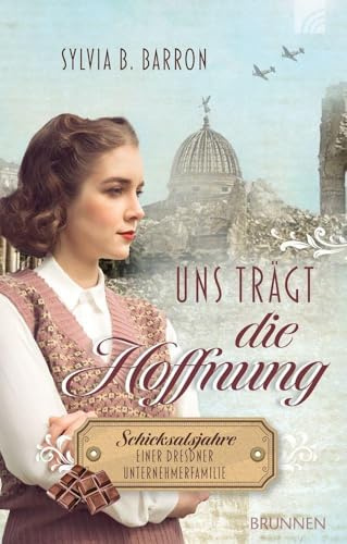 Uns trägt die Hoffnung: Schicksalsjahre einer Dresdner Unternehmerfamilie. Die Dresden-Saga, Band 2. 1945: Liebe & Vergebung zwischen Ruin & Wiederaufbau des Lebenswerks; NS-Zeit & Zweiter Weltkrieg