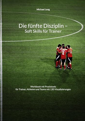 Die fünfte Disziplin - Soft Skills für Trainer: Workbook mit Praxistools für Trainer, Athleten und Teams mit 130 Visualisierungen