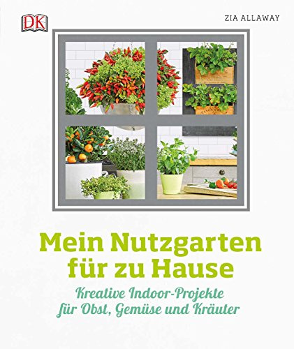Mein Nutzgarten für zu Hause: Kreative Indoor-Projekte für Obst, Gemüse und Kräuter