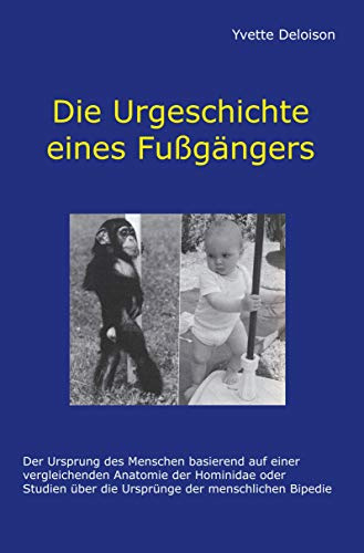 Die Urgeschichte eines Fußgängers: Der Ursprung des Menschen basierend auf einer vergleichenden Anatomie der Hominidae oder Studien über die Ursprünge der menschlichen Bipedie