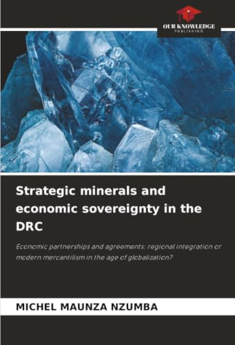 Strategic minerals and economic sovereignty in the DRC: Economic partnerships and agreements: regional integration or modern mercantilism in the age of globalization?