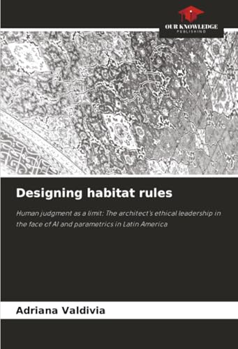 Designing habitat rules: Human judgment as a limit: The architect's ethical leadership in the face of AI and parametrics in Latin America