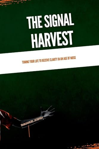 The Signal Harvest, Tuning Your Life to Receive Clarity in an Age of Noise