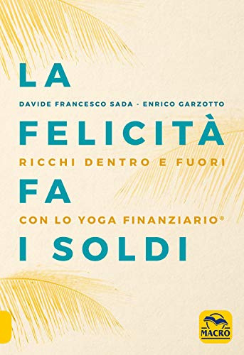 La felicità fa i soldi. Ricchi dentro e fuori con lo yoga finanziario (Essere Felici)