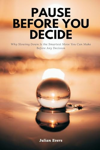 Pause Before You Decide Why Slowing Down Is the Smartest Move You Can Make Before Any Decision