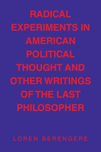 RADICAL EXPERIMENTS IN AMERICAN POLITICAL THOUGHT AND OTHER WRITINGS OF THE LAST PHILOSOPHER