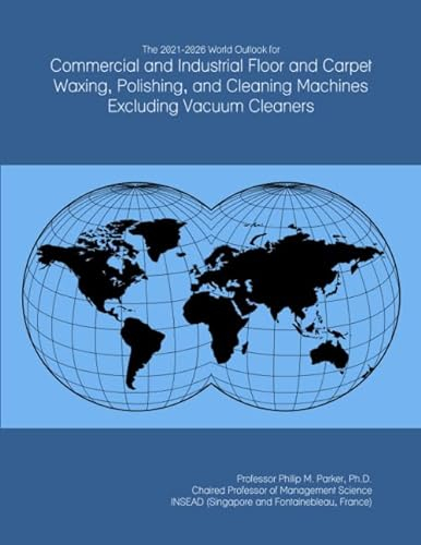 The 2021-2026 World Outlook for Commercial and Industrial Floor and Carpet Waxing, Polishing, and Cleaning Machines Excluding Vacuum Cleaners