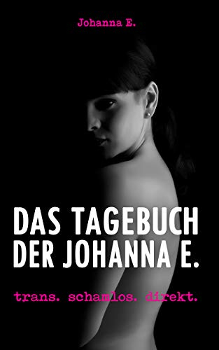 Das Tagebuch der Johanna E.: trans. schamlos. direkt.