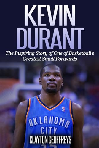 Kevin Durant: The Inspiring Story of One of Basketball's Greatest Small Forwards (Basketball Biography Books)