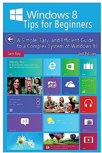 Windows 8 Tips for Beginners: A Simple, Easy, and Efficient Guide to a Complex System of Windows 8!