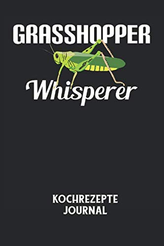 GRASSHOPPER WHISPERER - Kochrezepte Journal: Grashüpfer, Flüsterer, Insekt, Gras, Lustiger Spruch Notizbuch: Kochrezept Journal I Rezepte I Kochen I Essen I 6x9 Zoll (ca. DIN A5) I 120 Seiten