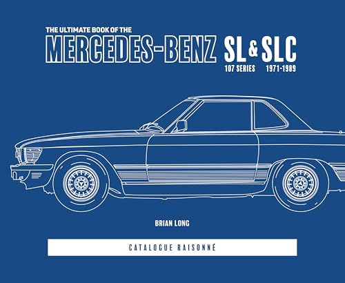 The Ultimate Book of the Mercedes-benz Sl & Slc: 107 Series 1971 to 1989 Catalogue Raisonne