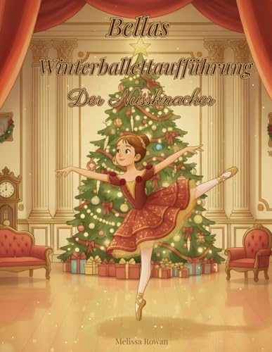 Bellas Winterballettaufführung : Der Nussknacker: Eine magische Weihnachts-Ballettgeschichte | Nach dem klassischen Nussknacker | Über Mut, ... und Tänzer (Bella’s Big Adventures)