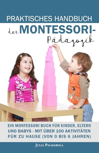 PRAKTISCHES HANDBUCH DER MONTESSORI- PÄDAGOGIK: Mit über 100 Aktivitäten für zu Hause (von 0 bis 6 Jahren) (Montessori - Pädagogik für zu Hause, Band 1)
