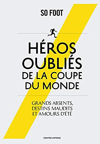 HEROS OUBLIES DE LA COUPE DU MONDE: Grands absents, destins maudits et amours d'été