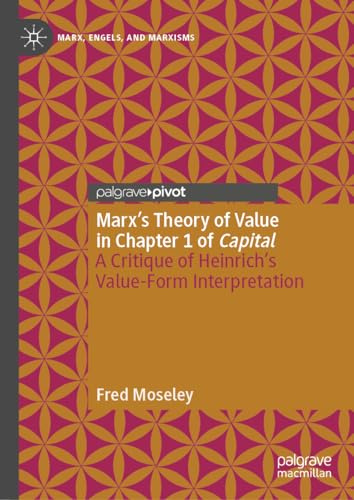 Marx’s Theory of Value in Chapter 1 of Capital: A Critique of Heinrich’s Value-Form Interpretation (Marx, Engels, and Marxisms)