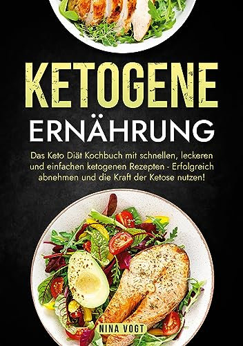 Ketogene Ernährung: Das Keto Diät Kochbuch mit schnellen, leckeren und einfachen ketogenen Rezepten - Erfolgreich abnehmen und die Kraft der Ketose nutzen!