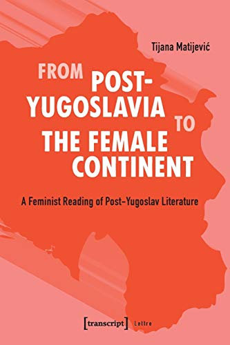 From Post-Yugoslavia to the Female Continent: A Feminist Reading of Post-Yugoslav Literature (Lettre)