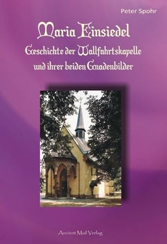 Maria Einsiedel: Geschichte der Wallfahrtskapelle und ihrer beiden Gnadenbilder