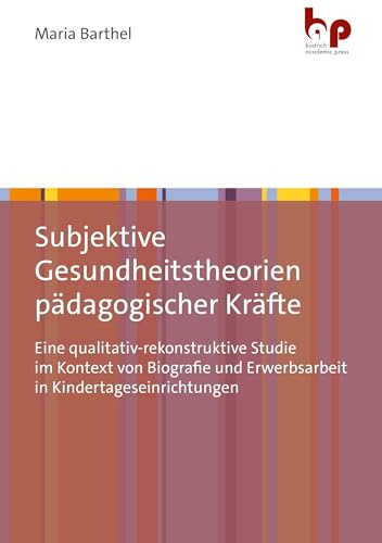 Subjektive Gesundheitstheorien pädagogischer Kräfte: Eine qualitativ-rekonstruktive Studie im Kontext von Biografie und Erwerbsarbeit in Kindertageseinrichtungen