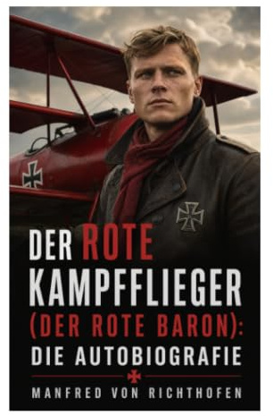 Der rote Kampfflieger (Der Rote Baron): Die Autobiografie: Luftkrieg, Jagdeinsätze und Selbstdeutung eines Fliegerasses im Ersten Weltkrieg