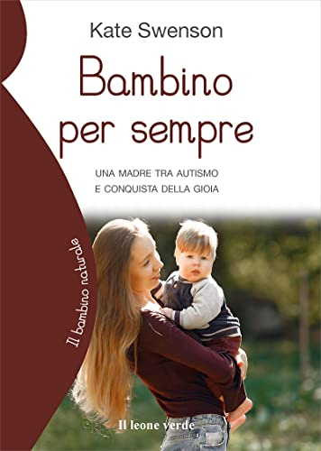 Bambino per sempre: Una madre tra autismo e conquista della gioia (Il bambino naturale)