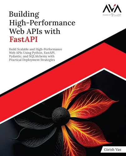 Building High-Performance Web APIs with FastAPI: Build Scalable and High-Performance Web APIs Using Python, FastAPI, Pydantic, and SQLAlchemy with Practical Deployment Strategies (English Edition)