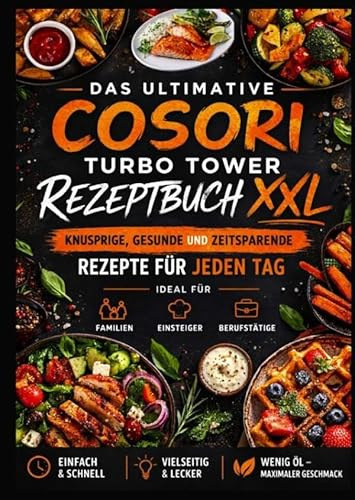 Das ultimative COSORI Turbo Tower Rezeptbuch XXL: Knusprige, gesunde und zeitsparende Rezepte für jeden Tag: ideal für Familien, Einsteiger und Berufstätige