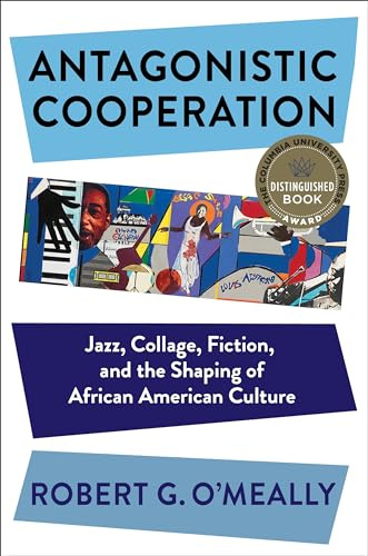 Antagonistic Cooperation: Jazz, Collage, Fiction, and the Shaping of African American Culture (Leonard Hastings Schoff Lectures)