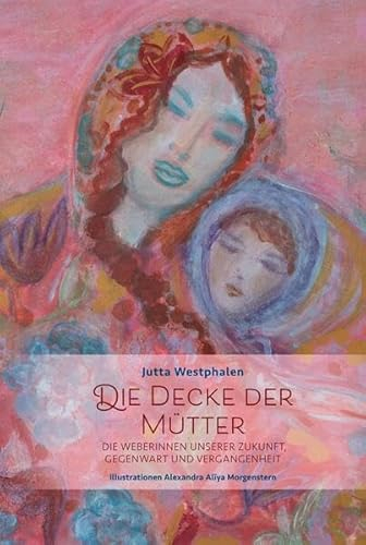 Die Decke der Mütter - Weibliches Wissen für eine Neue Zeit: Die Weberinnen unserer Zukunft, Gegenwart und Vergangenheit (Band 1)