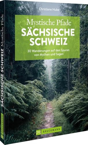 Mystische Pfade Sächsische Schweiz: 30 Wanderungen auf den Spuren von Mythen und Sagen – Entdecke die geheimnisvolle Natur und Geschichte der Sächsischen Schweiz für unvergessliche Wanderabenteuer.
