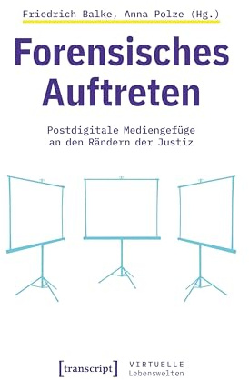 Forensisches Auftreten: Postdigitale Mediengefüge an den Rändern der Justiz (Virtuelle Lebenswelten)