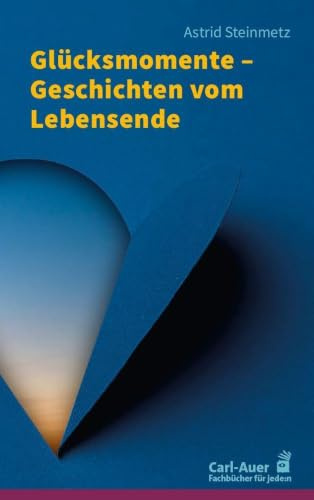 Glücksmomente – Geschichten vom Lebensende: 71 Einblicke in Hoffnung, Mut und Liebe (Fachbücher für jede:n)