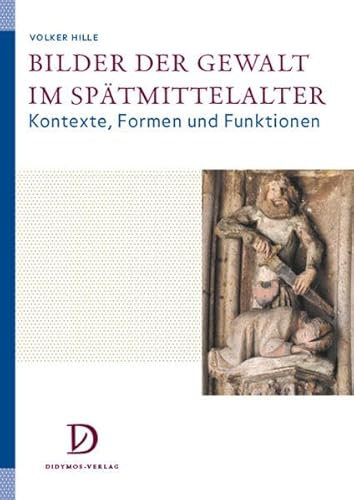 Bilder der Gewalt im Spätmittelalter: Kontexte, Formen und Funktionen (Studien zur Kunstgeschichte des Mittelalters und der Frühen Neuzeit)