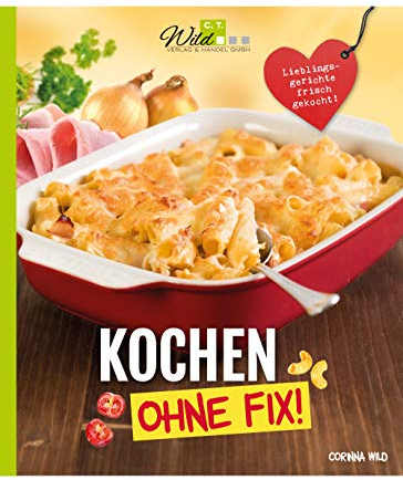 Kochen ohne Fix!: Lieblingsgerichte frisch gekocht
