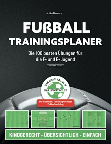 Fußball Trainingsplaner: Die 100 besten Übungen für die F- und E- Jugend
